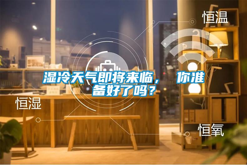 濕冷天氣即將來(lái)臨， 你準(zhǔn)備好了嗎？