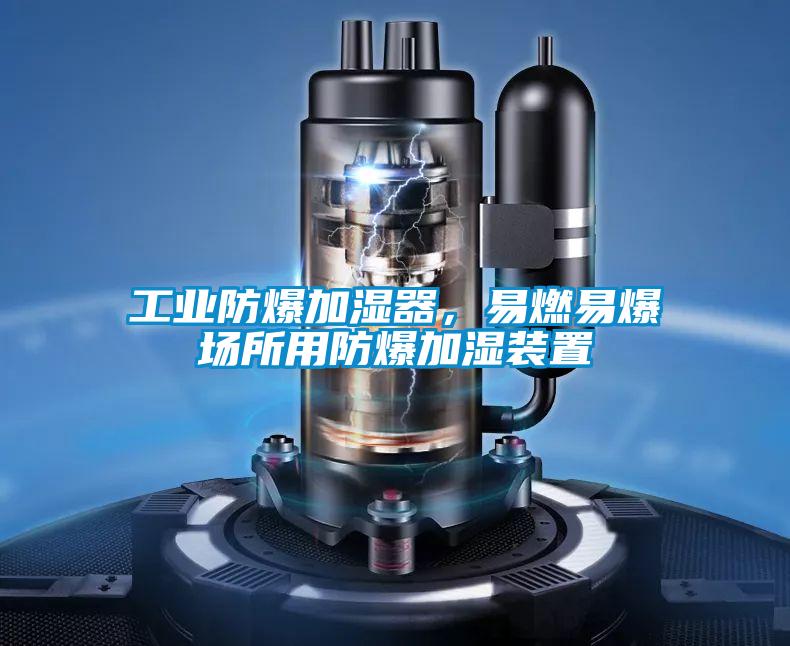 工業(yè)防爆加濕器，易燃易爆場所用防爆加濕裝置