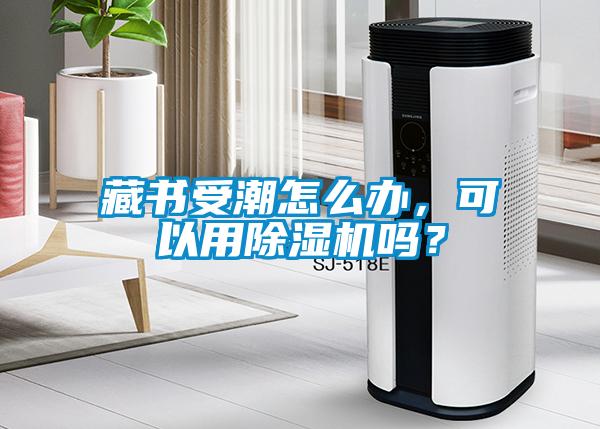 藏書(shū)受潮怎么辦，可以用除濕機(jī)嗎？