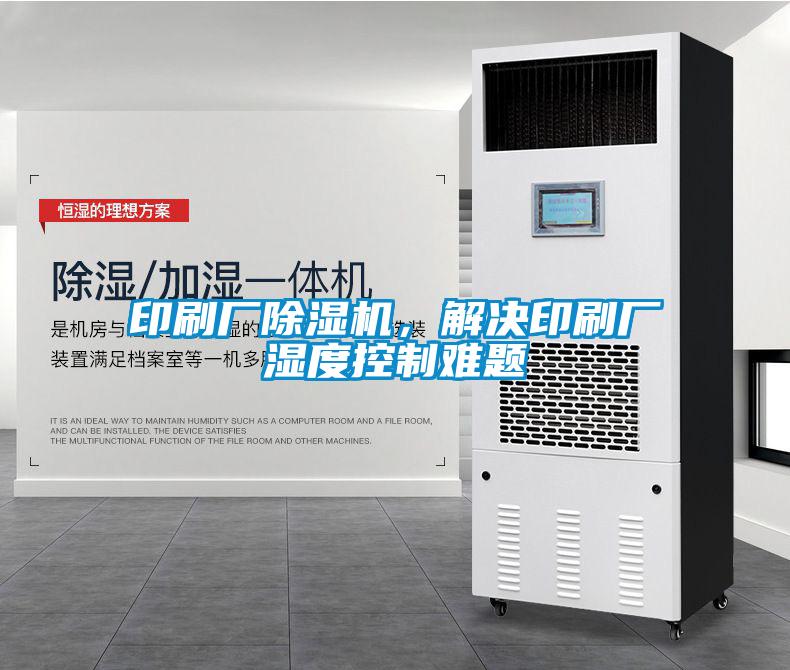 印刷廠除濕機(jī)，解決印刷廠濕度控制難題