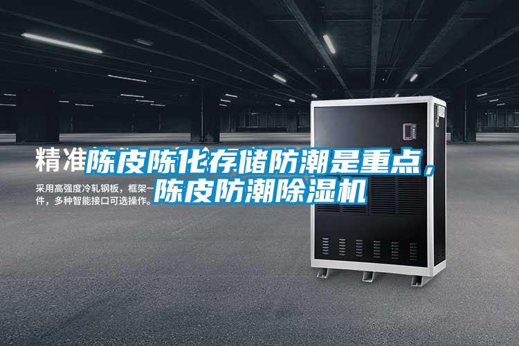 陳皮陳化存儲防潮是重點，陳皮防潮除濕機