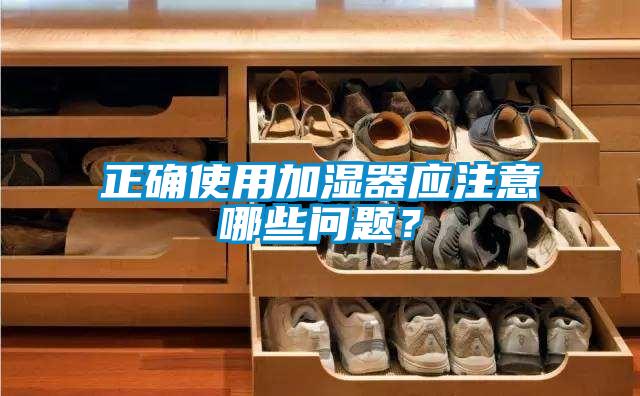 正確使用加濕器應(yīng)注意哪些問題？