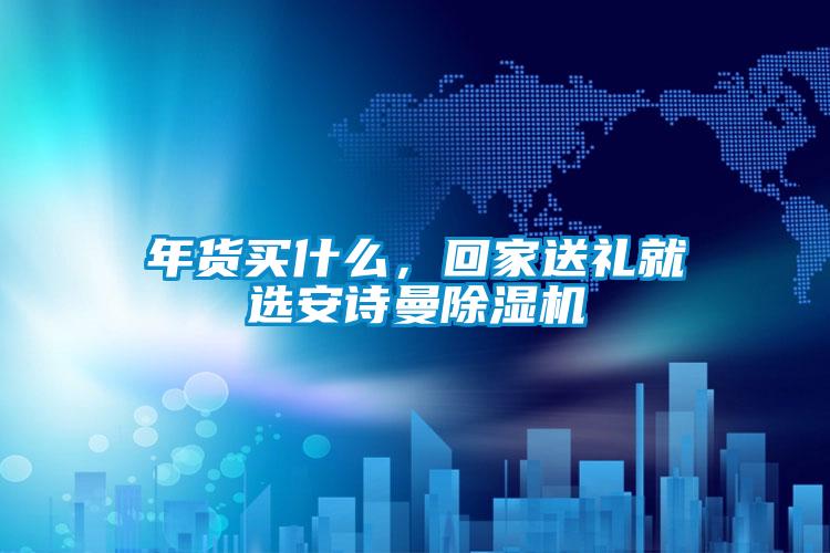 年貨買什么，回家送禮就選安詩(shī)曼除濕機(jī)