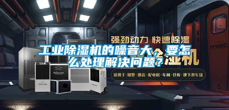 工業(yè)除濕機(jī)的噪音大，要怎么處理解決問(wèn)題？
