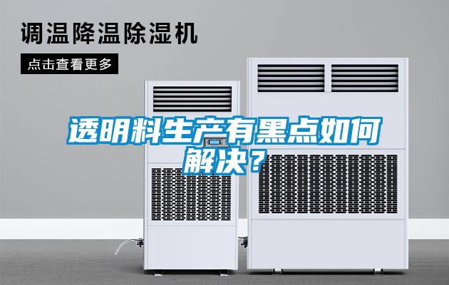 透明料生產(chǎn)有黑點如何解決？