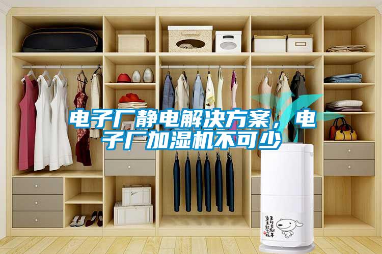 電子廠靜電解決方案，電子廠加濕機(jī)不可少