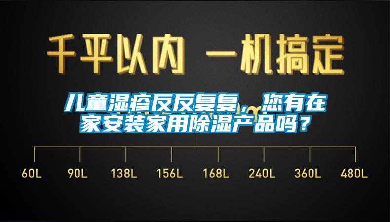兒童濕疹反反復復，您有在家安裝家用除濕產品嗎？