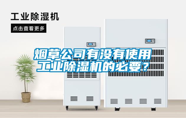 煙草公司有沒有使用工業(yè)除濕機的必要？