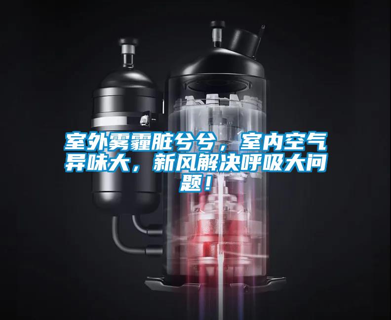 室外霧霾臟兮兮，室內(nèi)空氣異味大，新風(fēng)解決呼吸大問題！