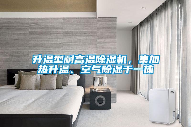 升溫型耐高溫除濕機(jī)，集加熱升溫、空氣除濕于一體