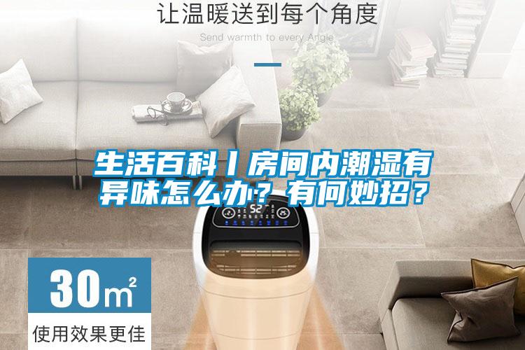 生活百科丨房間內(nèi)潮濕有異味怎么辦？有何妙招？