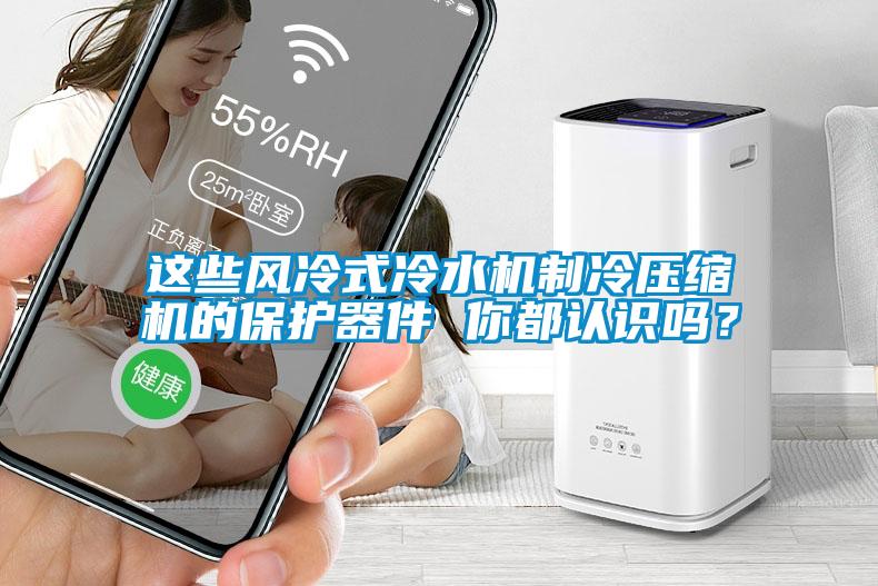 這些風(fēng)冷式冷水機制冷壓縮機的保護器件 你都認識嗎？