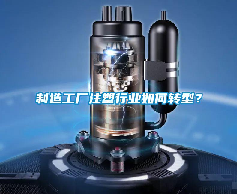 制造工廠注塑行業(yè)如何轉(zhuǎn)型？