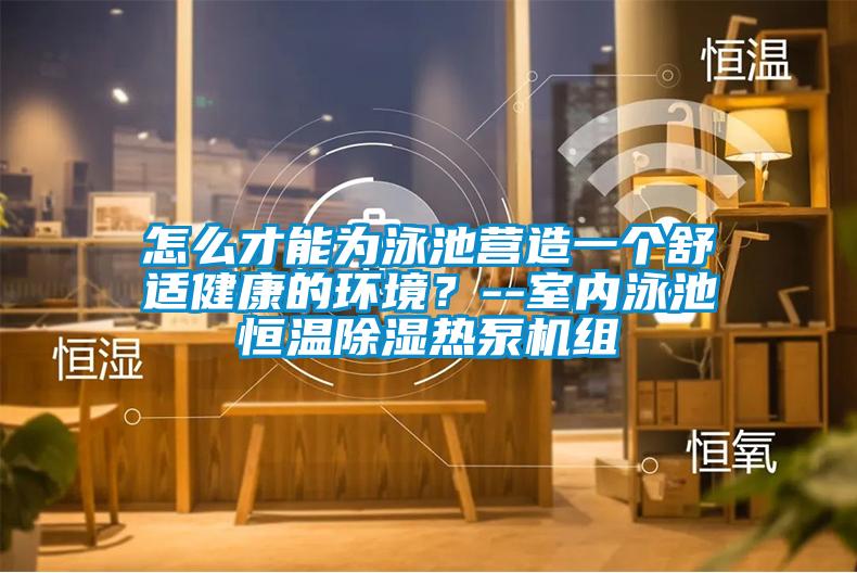 怎么才能為泳池營造一個舒適健康的環(huán)境？--室內(nèi)泳池恒溫除濕熱泵機組