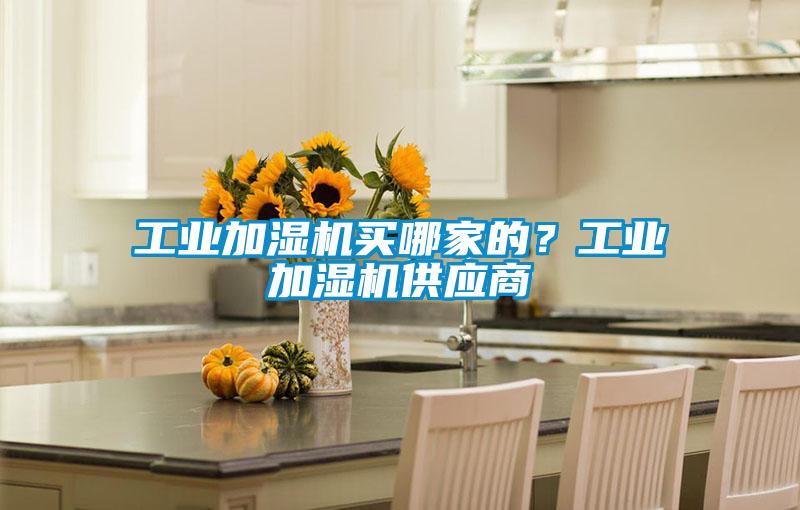 工業(yè)加濕機買哪家的？工業(yè)加濕機供應商