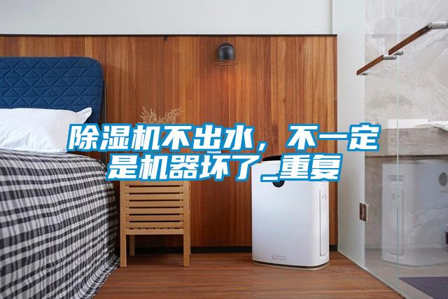 除濕機不出水，不一定是機器壞了_重復(fù)