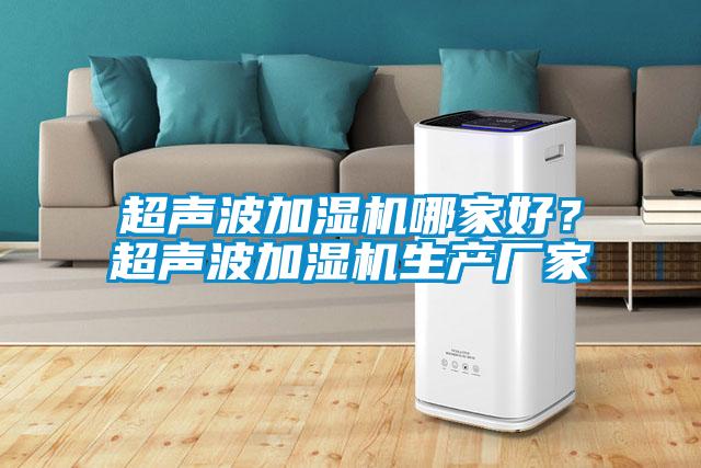 超聲波加濕機(jī)哪家好？超聲波加濕機(jī)生產(chǎn)廠家