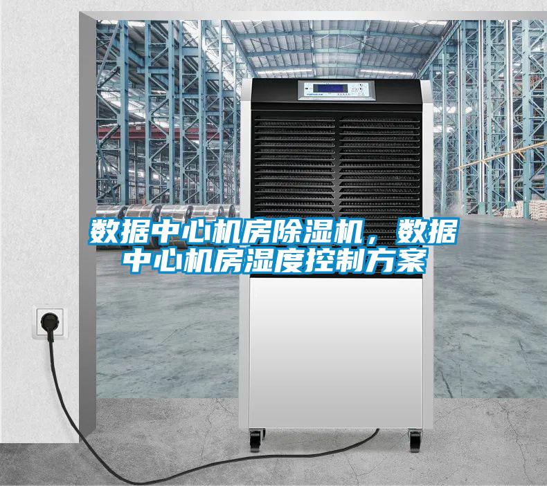 數(shù)據(jù)中心機房除濕機，數(shù)據(jù)中心機房濕度控制方案