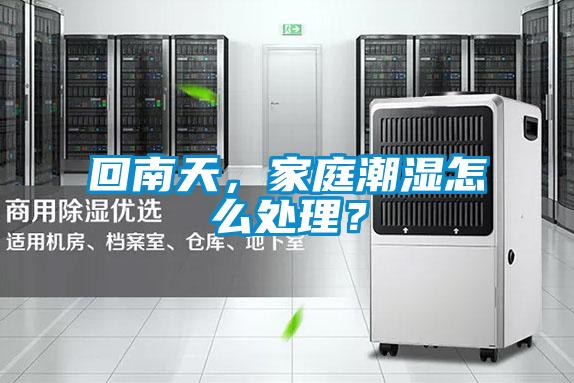 回南天，家庭潮濕怎么處理？