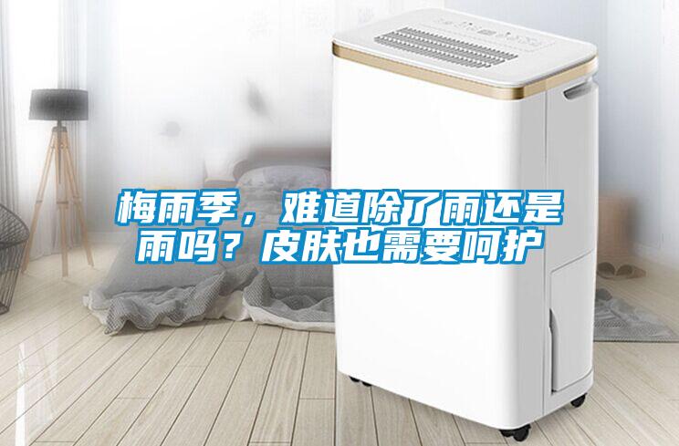 梅雨季，難道除了雨還是雨嗎？皮膚也需要呵護(hù)