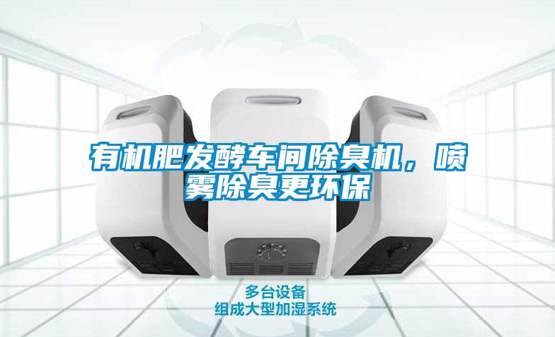 有機(jī)肥發(fā)酵車(chē)間除臭機(jī)，噴霧除臭更環(huán)保