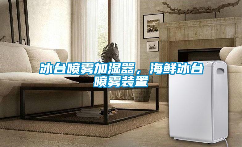 冰臺(tái)噴霧加濕器，海鮮冰臺(tái)噴霧裝置