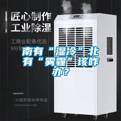 南有“濕冷”北有“霧霾”該咋辦？