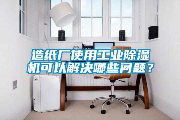 造紙廠使用工業(yè)除濕機(jī)可以解決哪些問題？