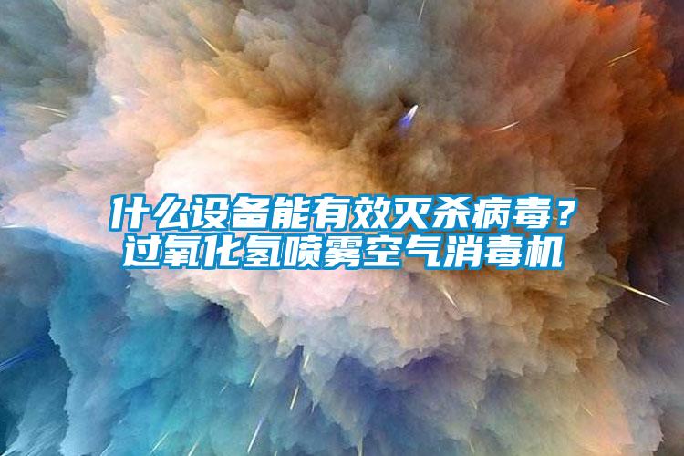 什么設(shè)備能有效滅殺病毒？過氧化氫噴霧空氣消毒機(jī)