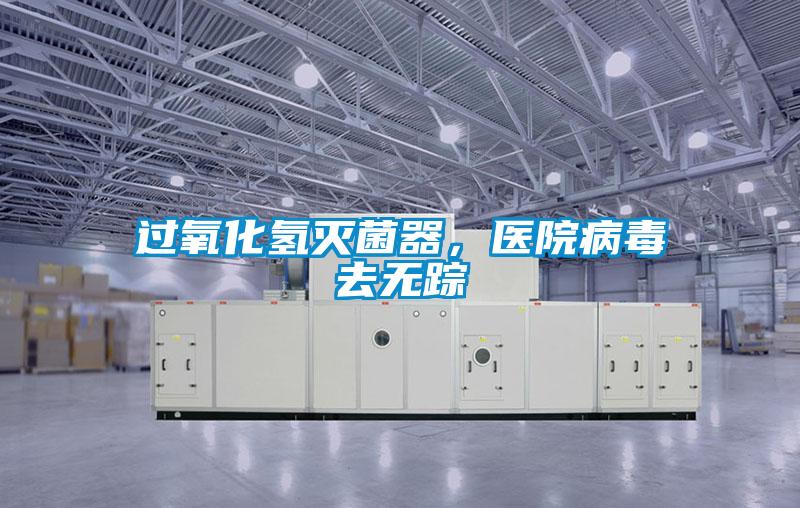 過氧化氫滅菌器，醫(yī)院病毒去無蹤