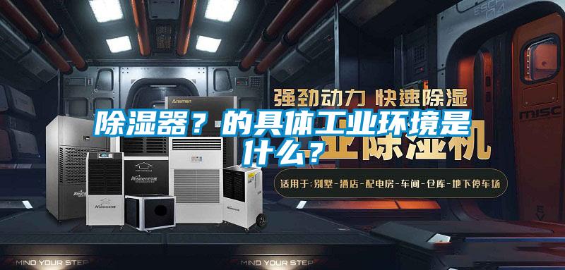 除濕器？的具體工業(yè)環(huán)境是什么？