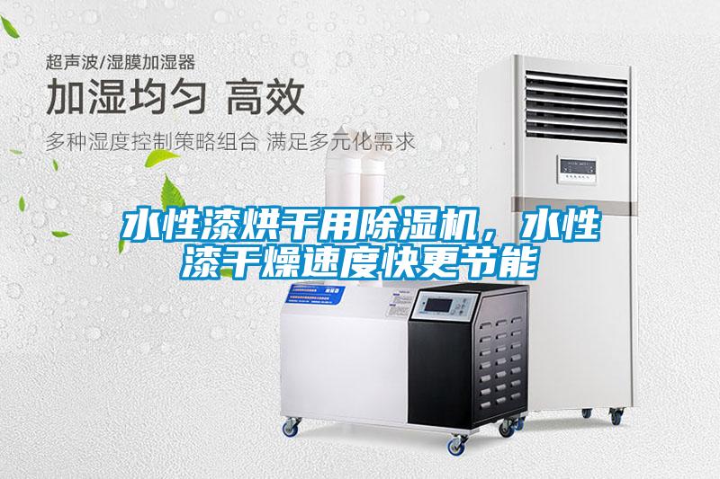 水性漆烘干用除濕機(jī)，水性漆干燥速度快更節(jié)能
