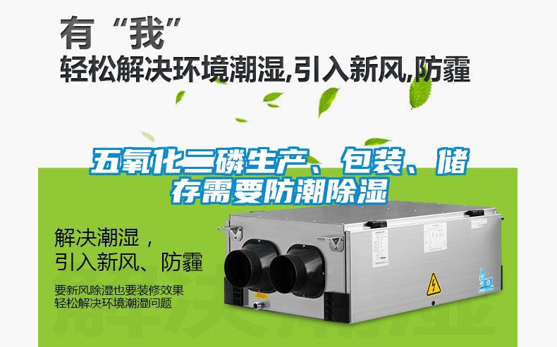 五氧化二磷生產(chǎn)、包裝、儲存需要防潮除濕