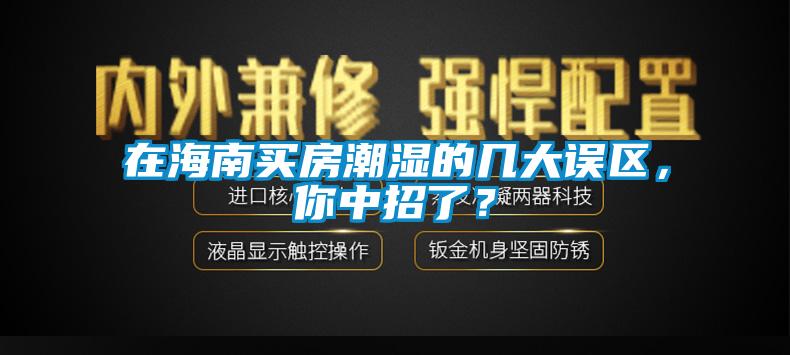 在海南買(mǎi)房潮濕的幾大誤區(qū)，你中招了？