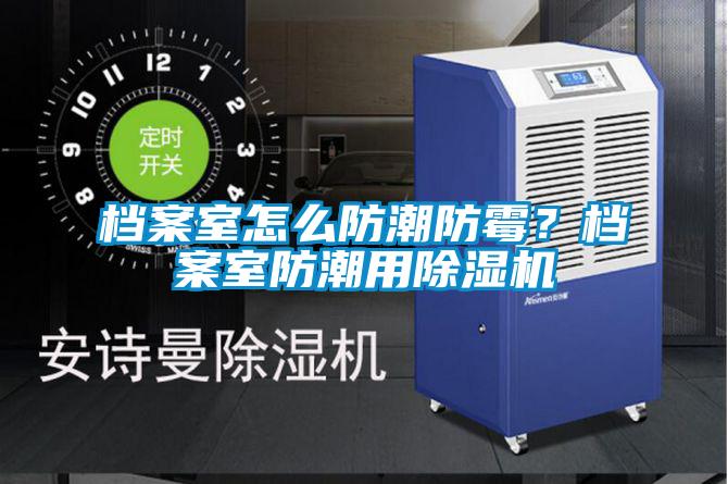 檔案室怎么防潮防霉？檔案室防潮用除濕機(jī)