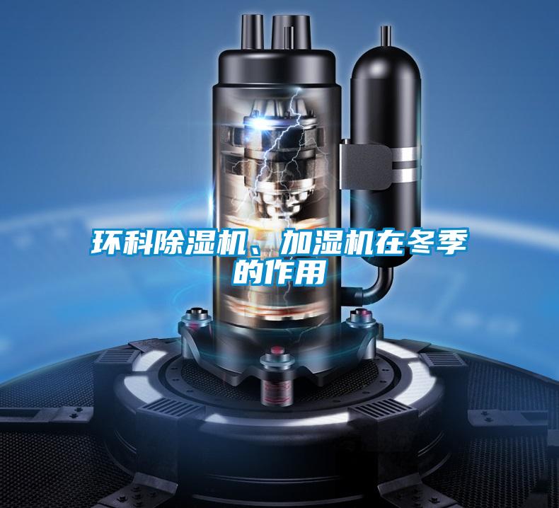 環(huán)科除濕機(jī)、加濕機(jī)在冬季的作用