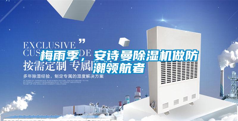 梅雨季，安詩(shī)曼除濕機(jī)做防潮領(lǐng)航者