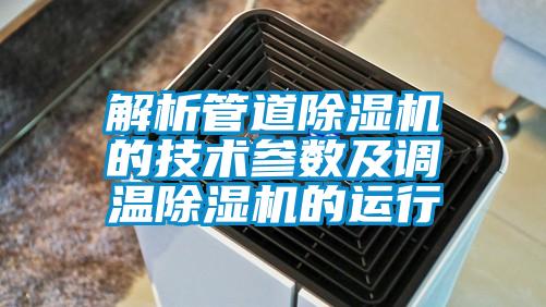 解析管道除濕機的技術參數(shù)及調溫除濕機的運行