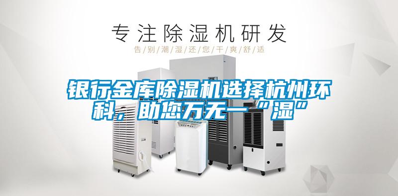 銀行金庫除濕機(jī)選擇杭州環(huán)科，助您萬無一“濕”