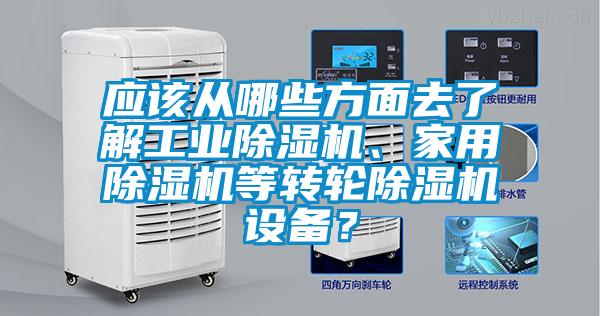 應(yīng)該從哪些方面去了解工業(yè)除濕機、家用除濕機等轉(zhuǎn)輪除濕機設(shè)備？