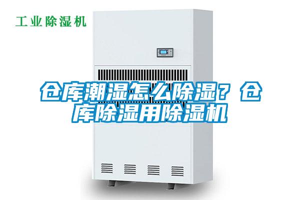 倉庫潮濕怎么除濕？倉庫除濕用除濕機(jī)