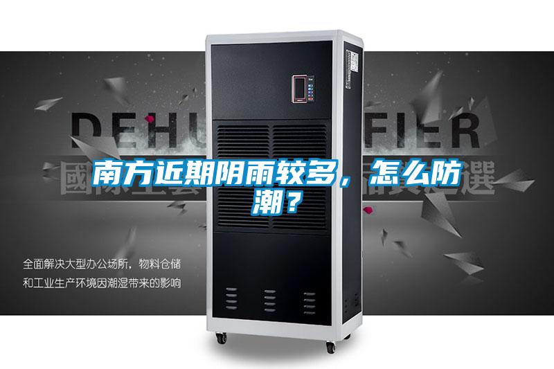 南方近期陰雨較多，怎么防潮？
