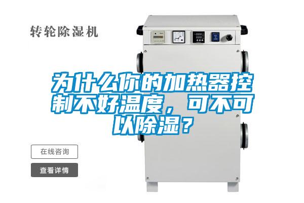 為什么你的加熱器控制不好溫度，可不可以除濕？
