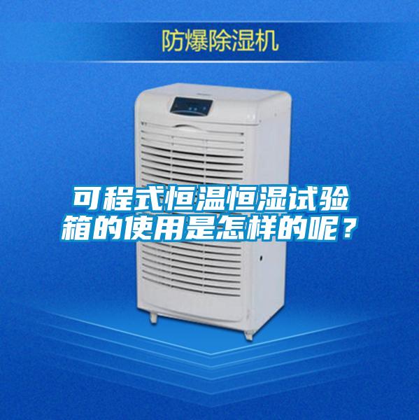 可程式恒溫恒濕試驗(yàn)箱的使用是怎樣的呢？