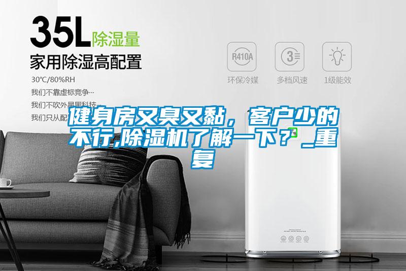 健身房又臭又黏，客戶少的不行,除濕機(jī)了解一下？_重復(fù)