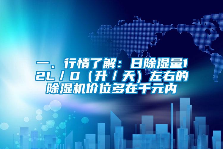 一、行情了解：日除濕量12L／D（升／天）左右的除濕機(jī)價位多在千元內(nèi)