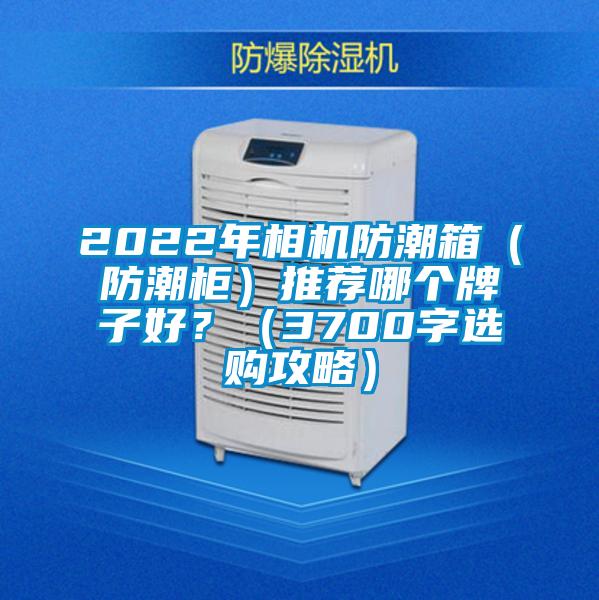 2022年相機防潮箱（防潮柜）推薦哪個牌子好？（3700字選購攻略）