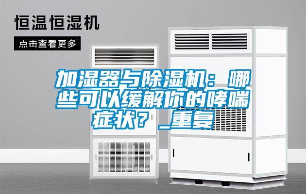 加濕器與除濕機：哪些可以緩解你的哮喘癥狀？_重復(fù)