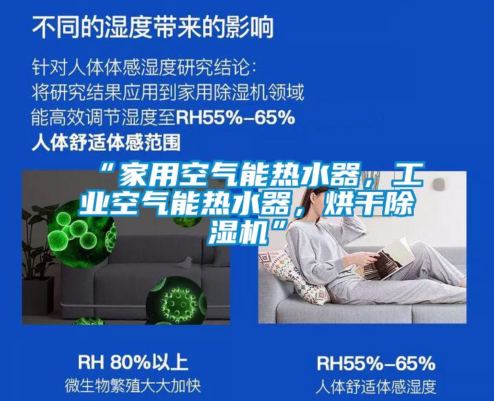 “家用空氣能熱水器，工業(yè)空氣能熱水器，烘干除濕機(jī)”