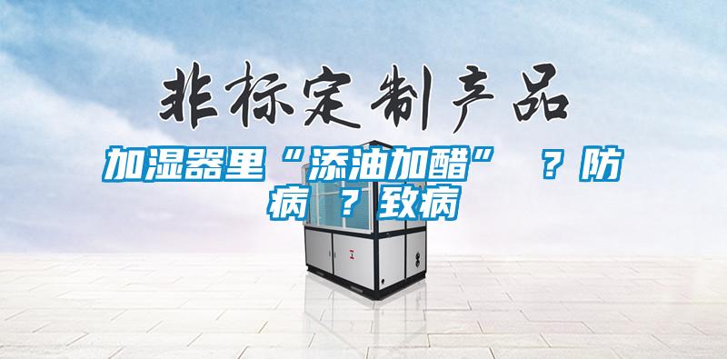 加濕器里“添油加醋” ？防病 ？致病